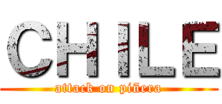 ＣＨＩＬＥ (attack on piñera)