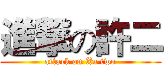 進撃の許二 (attack on Xu two)