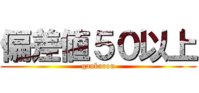 偏差値５０以上 (ganbarou)