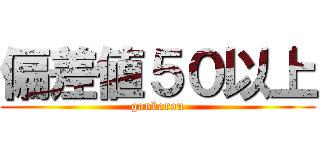 偏差値５０以上 (ganbarou)
