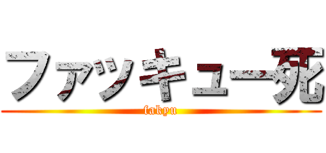 ファッキュー死 (fakyu)