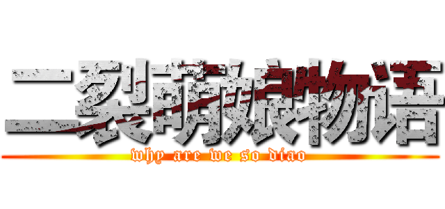二裂萌娘物语 (why are we so diao)