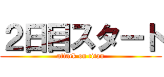 ２日目スタート (attack on titan)