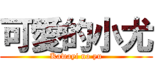 可愛的小尤 (Kawayi no yu)