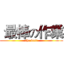  最棒の作業 (the best)