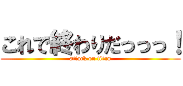 これで終わりだっっっ！ (attack on titan)