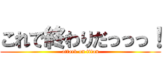 これで終わりだっっっ！ (attack on titan)