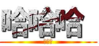 哈哈哈  (ㄎㄎㄎ)