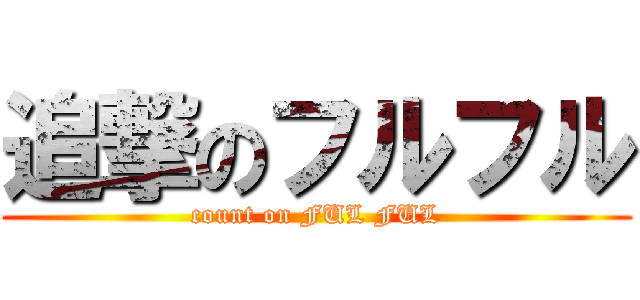 追撃のフルフル (count on FUL FUL)