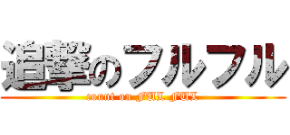 追撃のフルフル (count on FUL FUL)