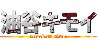 油谷キモイ (attack on titan)