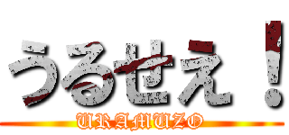 うるせえ！ (URAMUZO)