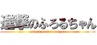 進撃のふろるちゃん (attack on furorutyan)