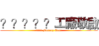 ？？？？？工廠敬啟 (????? Factory Dear)