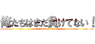 俺たちはまだ負けてない！ (attack on titan)
