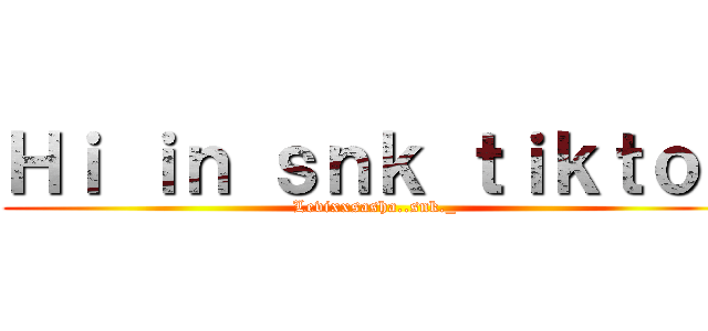 Ｈｉ ｉｎ ｓｎｋ ｔｉｋｔｏｋ (Levixxsasha..snk._)