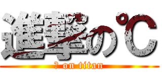 進撃の℃ (℃ on titan)
