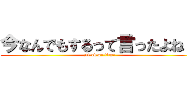 今なんでもするって言ったよね？ (attack on titan)