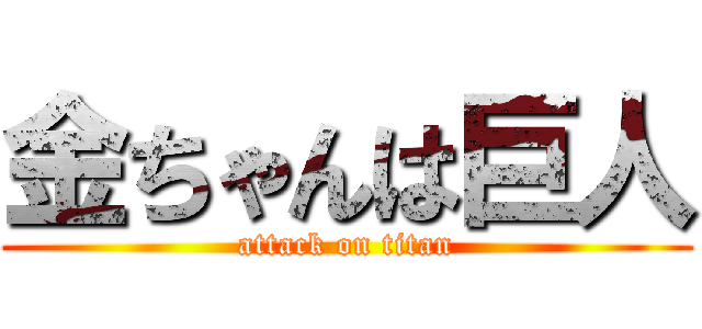 金ちゃんは巨人 (attack on titan)