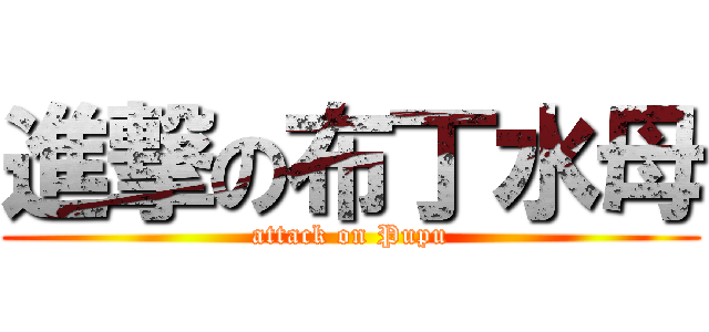 進撃の布丁水母 (attack on Pupu)