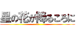 星の花が降るころに (3班)