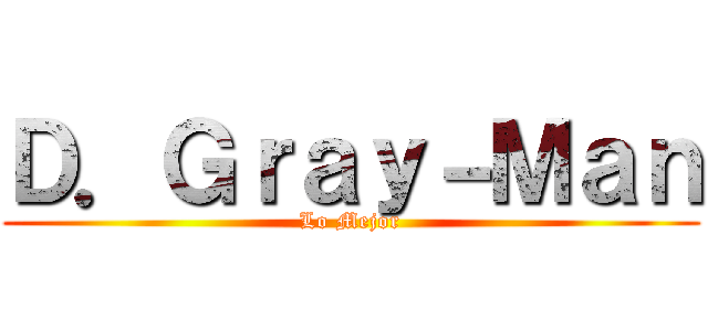 Ｄ．Ｇｒａｙ－Ｍａｎ (Lo Mejor)