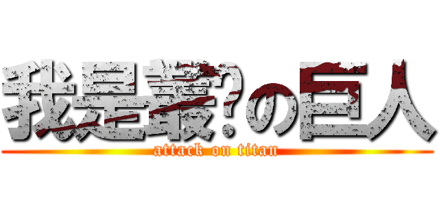 我是叢ㄦの巨人 (attack on titan)