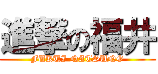 進撃の福井 (FUKUI NATSUNO)