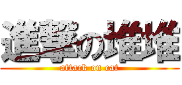 進撃の堆堆 (attack on cat)