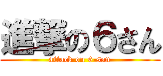 進撃の６さん (attack on 6-san)