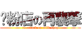 奶粉店の再襲撃 (re-attack on milk shop)