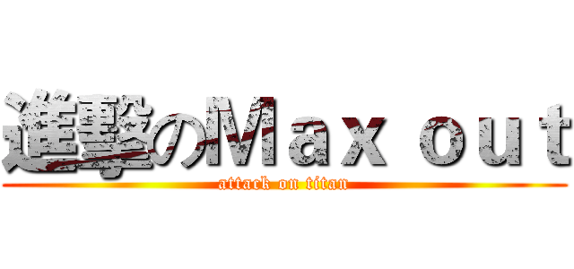 進擊のＭａｘ ｏｕｔ (attack on titan)