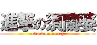 進撃の須蘭婆 (attack on money)