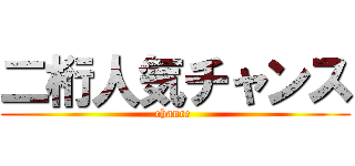 二桁人気チャンス (chance )