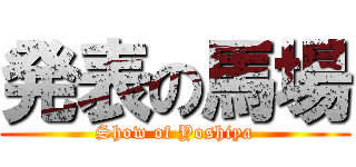 発表の馬場 (Show of Yoshiya)