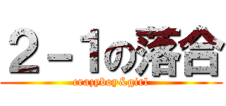 ２－１の落合 (crazyboy&girl)