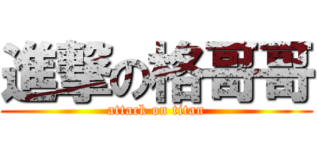 進撃の格哥哥 (attack on titan)