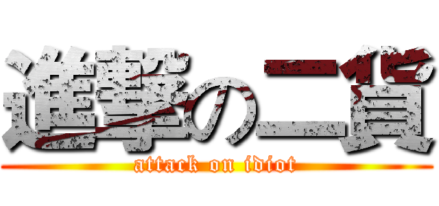 進撃の二貨 (attack on idiot)