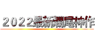 ２０２２最新爛尾神作 ()