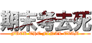 期末考去死 (FUCK THE FINAL EXAM)