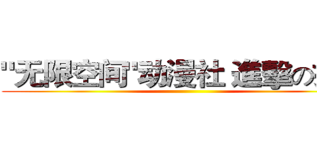 "无限空间"动漫社 進擊の招新 ()
