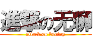 進撃の无聊 (attack on boring)