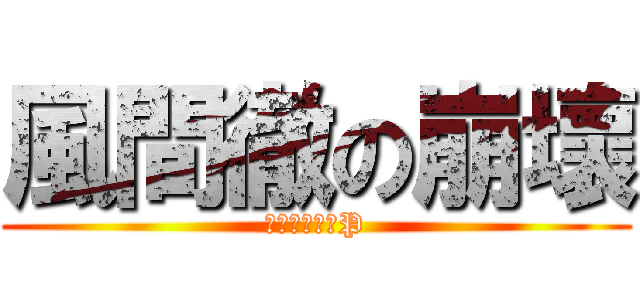 風間徹の崩壞 (魔法少女可愛P)