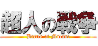 超人の戦争 (Battle of Mutant)