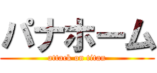 パナホーム (attack on titan)