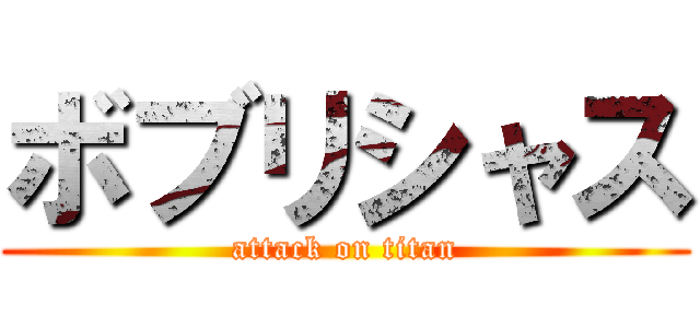 ボブリシャス (attack on titan)