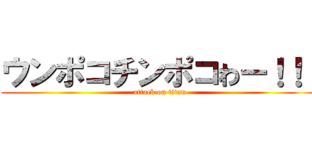 ウンポコチンポコわー！！！ (attack on titan)