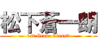 松下蒼一朗 (1st Grade Class3)