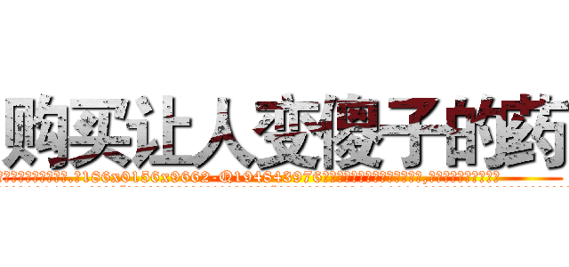 购买让人变傻子的药 (购买让人变傻子的药【电.话186x0156x9662-Q194843976林氏药业】我们做的是长期生意,靠的是老客户长期支持
参考消息网2月20日报道 韩媒称，“剩女多、离婚率高的城市，房价一定会上涨。”这是中国经济学家金岩石2016年12月参加在上海举行的房地产相关论坛时说的话。
)