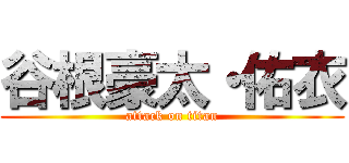 谷根豪太・佑衣 (attack on titan)